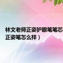 林文老师正姿护眼笔笔芯(林文正姿笔怎么样)