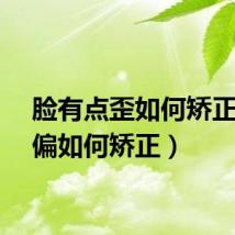 脸有点歪如何矫正（脸偏如何矫正）