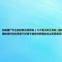 拍新僵尸先生的时候出现真鬼(今天看完林正英的《新僵尸先生》拍摄的很好但结果很不好很不满意按剧情的说法恶婴是因为三番两)