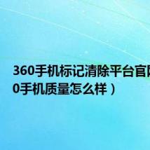 360手机标记清除平台官网(360手机质量怎么样)