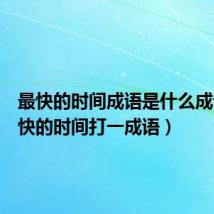 最快的时间成语是什么成语(最快的时间打一成语)