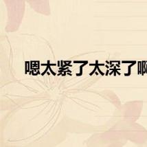 嗯太紧了太深了啊