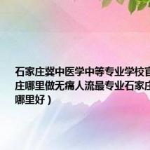 石家庄冀中医学中等专业学校官网(石家庄哪里做无痛人流最专业石家庄无痛人流哪里好)