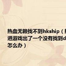 热血无赖找不到hkship（热血无赖进游戏出了一个没有找到d3d11.dll怎么办）