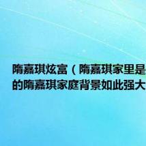 隋嘉琪炫富(隋嘉琪家里是做什么的隋嘉琪家庭背景如此强大)