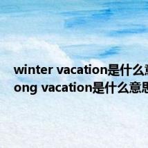 winter vacation是什么意思(long vacation是什么意思)