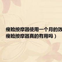 瘦脸按摩器使用一个月的效果图(瘦脸按摩器真的有用吗)