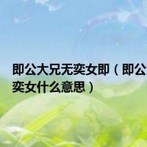 即公大兄无奕女即(即公大兄无奕女什么意思)