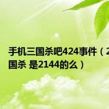 手机三国杀吧424事件(2144三国杀 是2144的么)