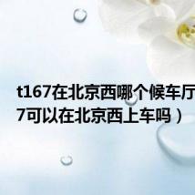 t167在北京西哪个候车厅(T177可以在北京西上车吗)