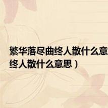 繁华落尽曲终人散什么意思(曲终人散什么意思)
