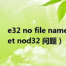 e32 no file name(eset nod32 问题)