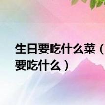 生日要吃什么菜（生日要吃什么）