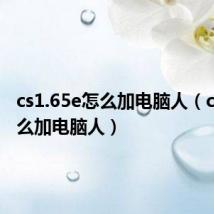 cs1.65e怎么加电脑人(cs1 5怎么加电脑人)