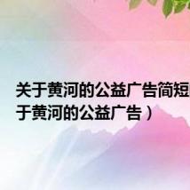 关于黄河的公益广告简短的(关于黄河的公益广告)
