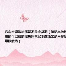 汽车空调散热器是不是冷凝器(笔记本散热架是干什么用的可以帮助散热吗笔记本散热架是不是所有笔记本都可以散热)