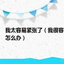 我太容易紧张了(我很容易紧张怎么办)
