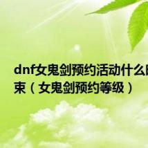 dnf女鬼剑预约活动什么时候结束(女鬼剑预约等级)