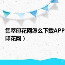 集萃印花网怎么下载APP(集萃印花网)