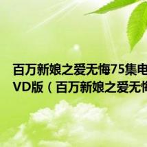 百万新娘之爱无悔75集电视剧DVD版(百万新娘之爱无悔75)