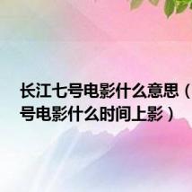 长江七号电影什么意思(长江7号电影什么时间上影)