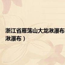 浙江省雁荡山大龙湫瀑布(大龙湫瀑布)