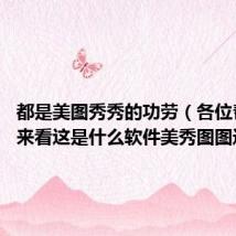 都是美图秀秀的功劳(各位帮忙!过来看这是什么软件美秀图图还是)