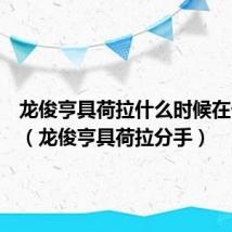 龙俊亨具荷拉什么时候在一起的(龙俊亨具荷拉分手)