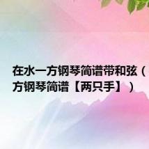 在水一方钢琴简谱带和弦(在水一方钢琴简谱【两只手】)