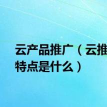 云产品推广（云推广的特点是什么）