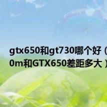 gtx650和gt730哪个好(GT650m和GTX650差距多大)