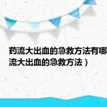 药流大出血的急救方法有哪些(药流大出血的急救方法)