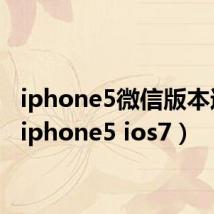 iphone5微信版本过低(iphone5 ios7)