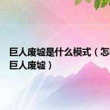 巨人废墟是什么模式(怎样打好巨人废墟)