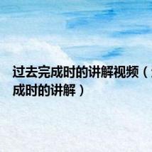 过去完成时的讲解视频(过去完成时的讲解)