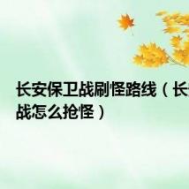 长安保卫战刷怪路线(长安保卫战怎么抢怪)