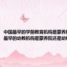 中国最早的学前教育机构是蒙养院(我国最早的幼教机构是蒙养院还是幼稚园)