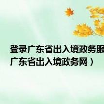 登录广东省出入境政务服务网(广东省出入境政务网)