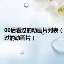 00后看过的动画片列表(00后看过的动画片)