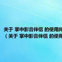 关于 掌中影音伴侣 的使用问题分析(关于 掌中影音伴侣 的使用问题)