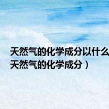 天然气的化学成分以什么为主(天然气的化学成分)
