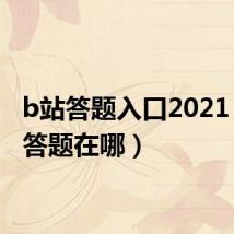 b站答题入口2021(b站答题在哪)