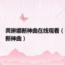 龚琳娜新神曲在线观看(龚琳娜新神曲)