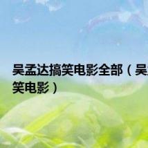 吴孟达搞笑电影全部(吴孟达搞笑电影)