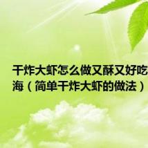 干炸大虾怎么做又酥又好吃大白赶海(简单干炸大虾的做法)