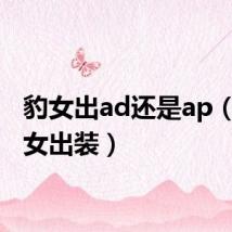 豹女出ad还是ap(ad豹女出装)