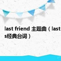 last friend 主题曲(last friends经典台词)