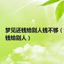 梦见还钱给别人钱不够(梦见还钱给别人)