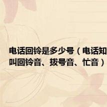 电话回铃是多少号(电话知识什么叫回铃音、拨号音、忙音)