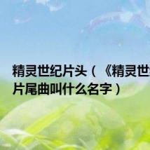 精灵世纪片头(《精灵世纪》的片尾曲叫什么名字)